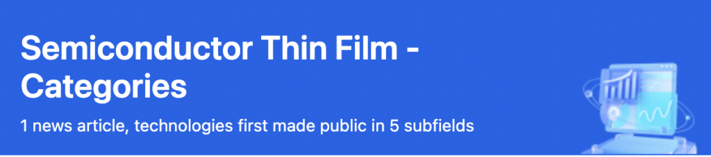 Explore the latest development in Semiconductor Thin Film - Categories. 39 breakthroughs covering the cutting-edge innovations.